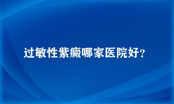 过敏性紫癜哪家医院好？