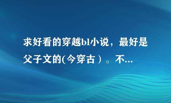 求好看的穿越bl小说，最好是父子文的(今穿古）。不要虐文，谢谢！！！