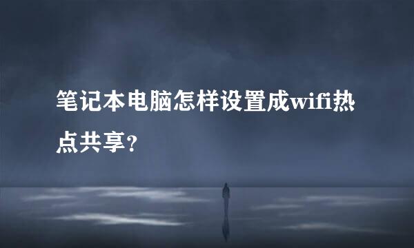 笔记本电脑怎样设置成wifi热点共享？