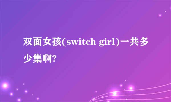 双面女孩(switch girl)一共多少集啊?