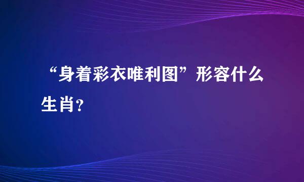 “身着彩衣唯利图”形容什么生肖？