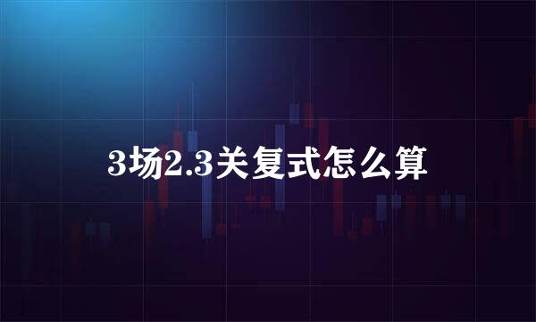 3场2.3关复式怎么算