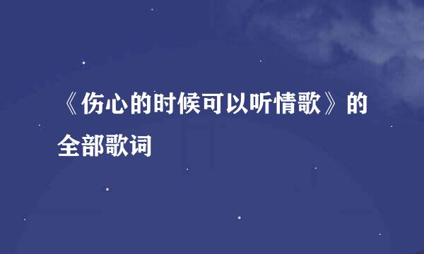 《伤心的时候可以听情歌》的全部歌词