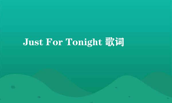 Just For Tonight 歌词