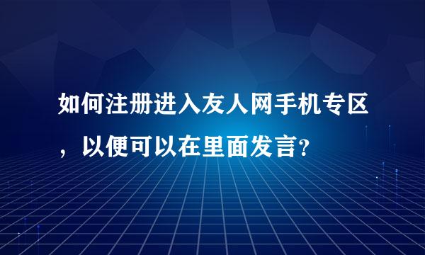 如何注册进入友人网手机专区，以便可以在里面发言？