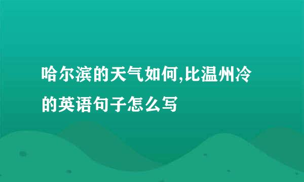 哈尔滨的天气如何,比温州冷的英语句子怎么写