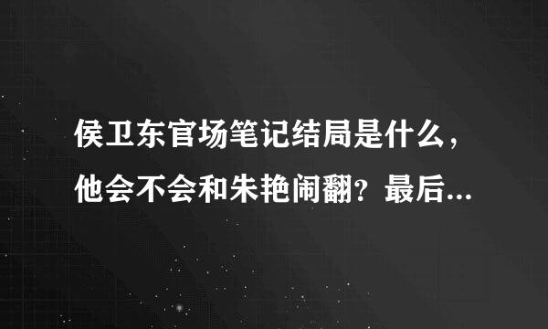 侯卫东官场笔记结局是什么，他会不会和朱艳闹翻？最后和那个女的一起了？为什么作者不接着写了？