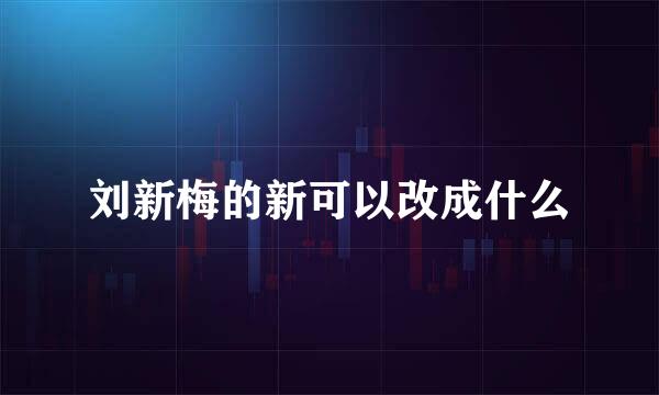 刘新梅的新可以改成什么