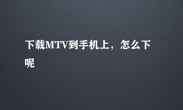 下载MTV到手机上，怎么下呢