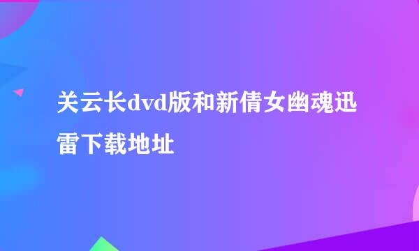 关云长dvd版和新倩女幽魂迅雷下载地址