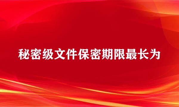 秘密级文件保密期限最长为