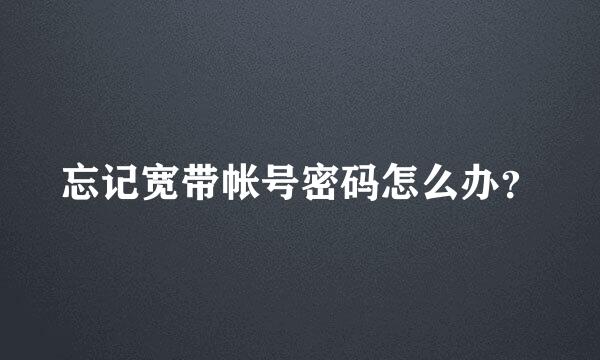 忘记宽带帐号密码怎么办？