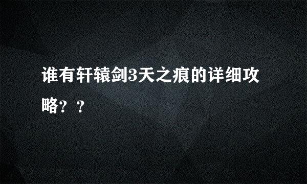 谁有轩辕剑3天之痕的详细攻略？？