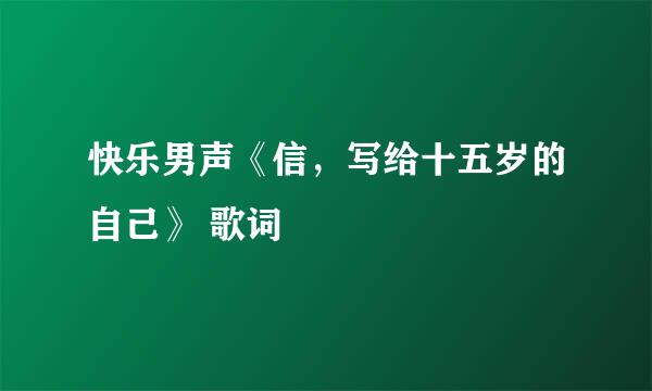 快乐男声《信，写给十五岁的自己》 歌词