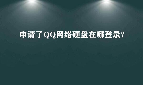 申请了QQ网络硬盘在哪登录?