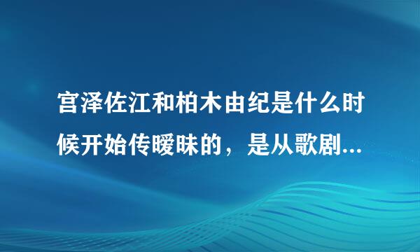 宫泽佐江和柏木由纪是什么时候开始传暧昧的，是从歌剧开始的吗？？？以前明明就没有见有什么交集啊？？