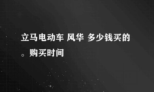 立马电动车 风华 多少钱买的。购买时间