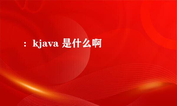 :  kjava 是什么啊