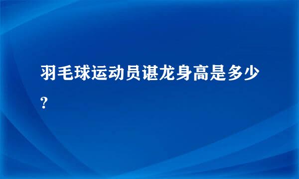 羽毛球运动员谌龙身高是多少?