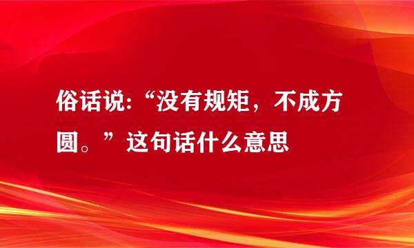 俗话说:“没有规矩，不成方圆。”这句话什么意思