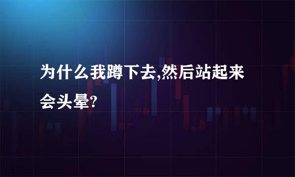 为什么我蹲下去,然后站起来会头晕?