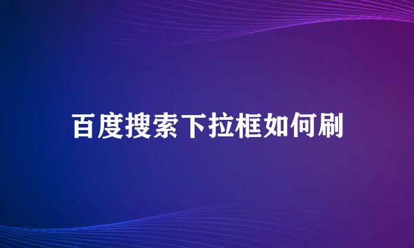 百度搜索下拉框如何刷