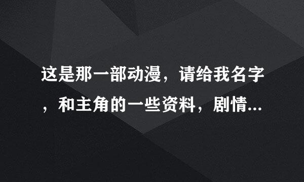 这是那一部动漫，请给我名字，和主角的一些资料，剧情。谢咯！！！！