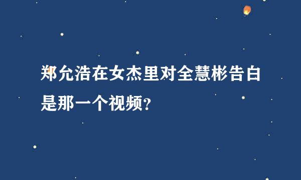 郑允浩在女杰里对全慧彬告白是那一个视频？