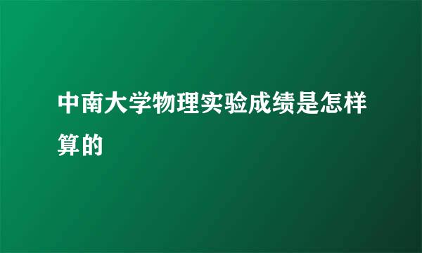 中南大学物理实验成绩是怎样算的