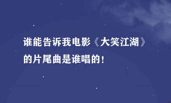 谁能告诉我电影《大笑江湖》的片尾曲是谁唱的！