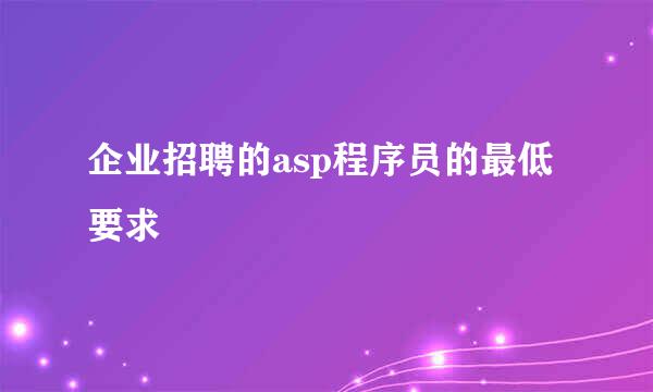 企业招聘的asp程序员的最低要求