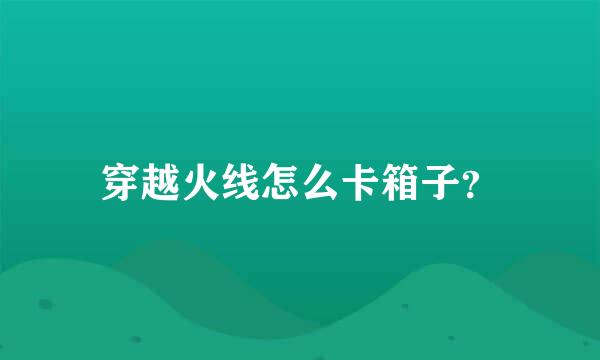 穿越火线怎么卡箱子？