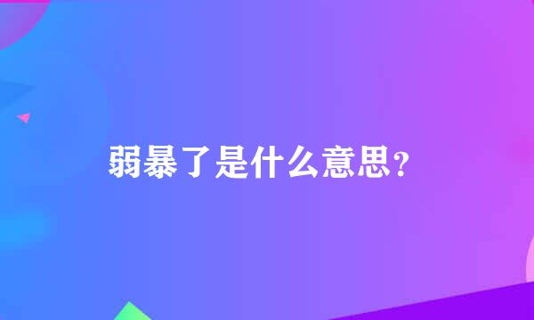 弱暴了是什么意思？