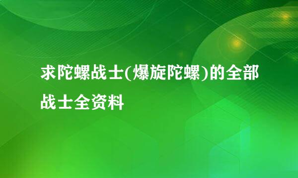 求陀螺战士(爆旋陀螺)的全部战士全资料