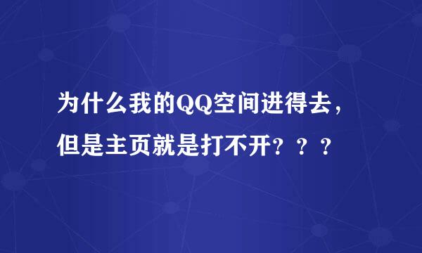 为什么我的QQ空间进得去，但是主页就是打不开？？？