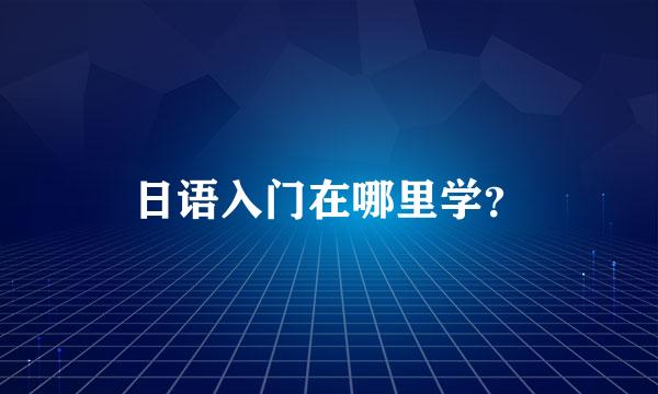 日语入门在哪里学？