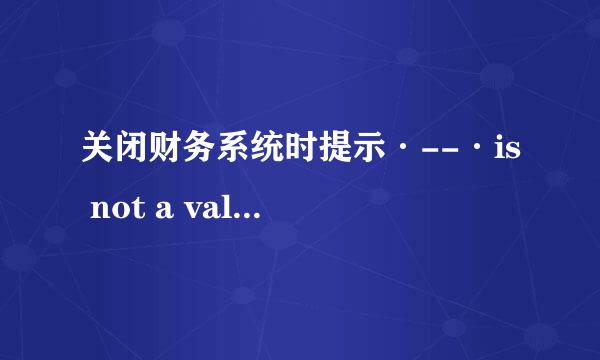 关闭财务系统时提示·--·is not a valid date是什么意思？应该怎样解决