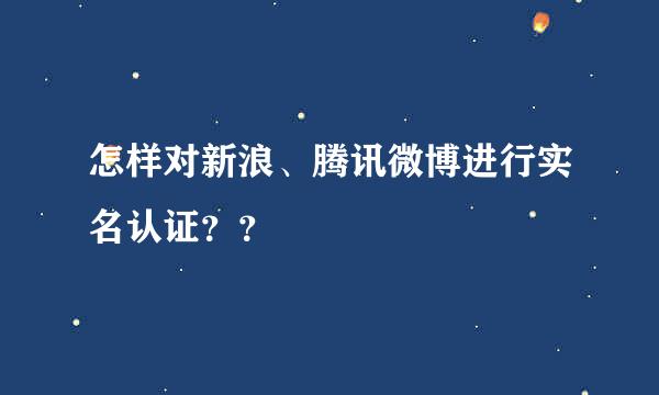 怎样对新浪、腾讯微博进行实名认证？？