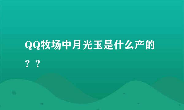 QQ牧场中月光玉是什么产的？？