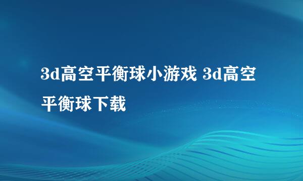 3d高空平衡球小游戏 3d高空平衡球下载