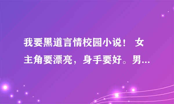 我要黑道言情校园小说！ 女主角要漂亮，身手要好。男主角要帅，要霸道