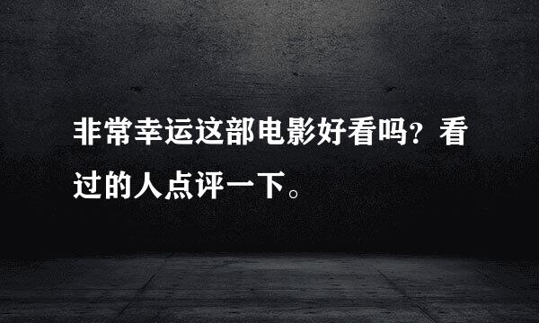 非常幸运这部电影好看吗？看过的人点评一下。