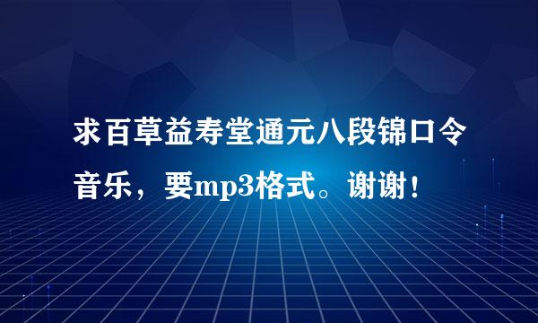 求百草益寿堂通元八段锦口令音乐，要mp3格式。谢谢！