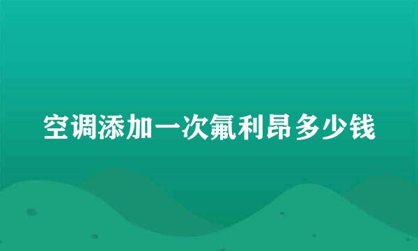 空调添加一次氟利昂多少钱