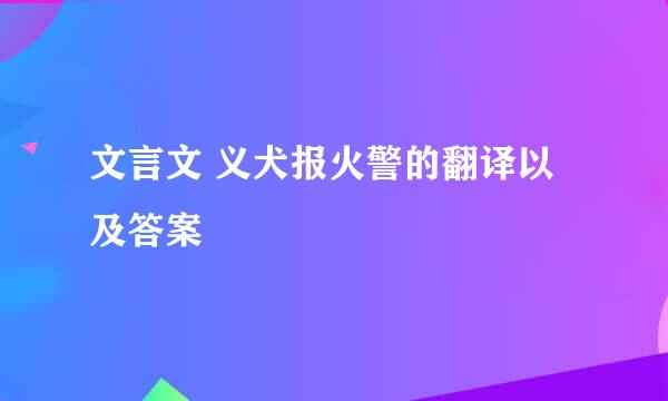 文言文 义犬报火警的翻译以及答案