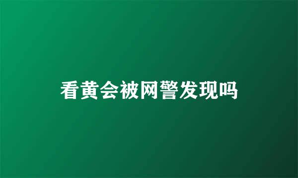 看黄会被网警发现吗