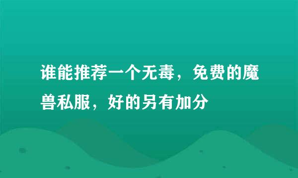 谁能推荐一个无毒，免费的魔兽私服，好的另有加分