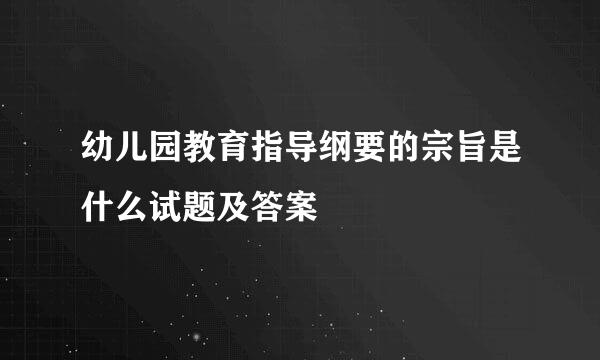 幼儿园教育指导纲要的宗旨是什么试题及答案