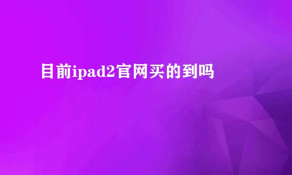 目前ipad2官网买的到吗