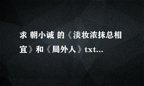 求 朝小诚 的《淡妆浓抹总相宜》和《局外人》txt全文加番外 邮箱：172470